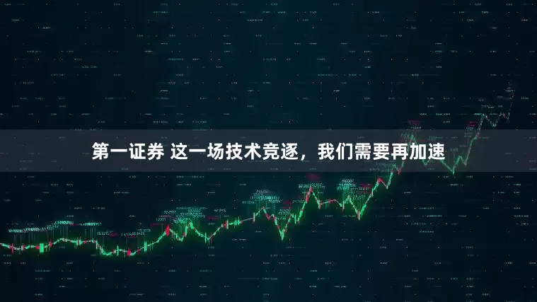 第一证券 这一场技术竞逐，我们需要再加速