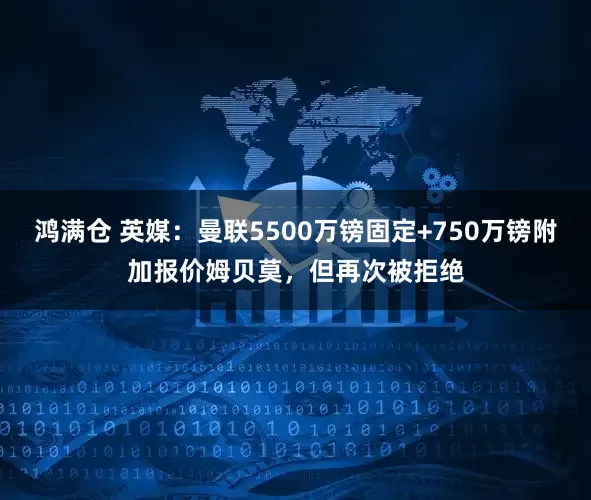 鸿满仓 英媒：曼联5500万镑固定+750万镑附加报价姆贝莫，但再次被拒绝