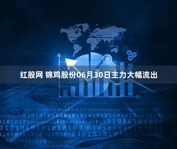 红股网 锦鸡股份06月30日主力大幅流出