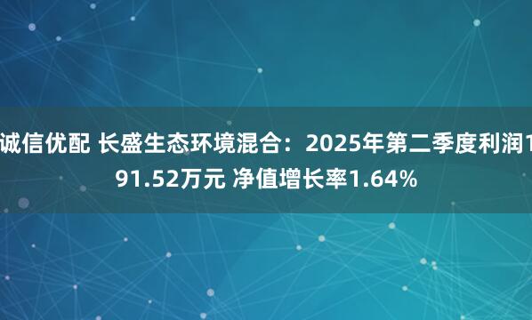 诚信优配 长盛生态环境混合：2025年第二季度利润191.52万元 净值增长率1.64%