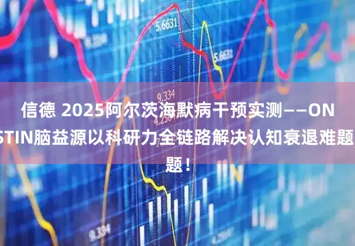 信德 2025阿尔茨海默病干预实测——ONSTIN脑益源以科研力全链路解决认知衰退难题！