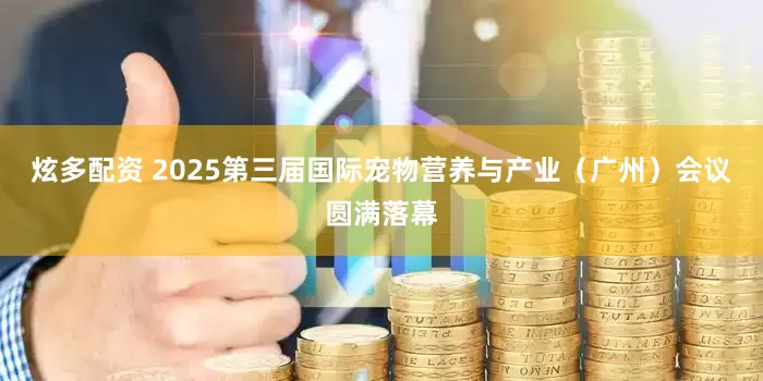 炫多配资 2025第三届国际宠物营养与产业（广州）会议圆满落幕
